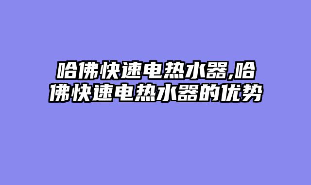 哈佛快速电热水器,哈佛快速电热水器的优势