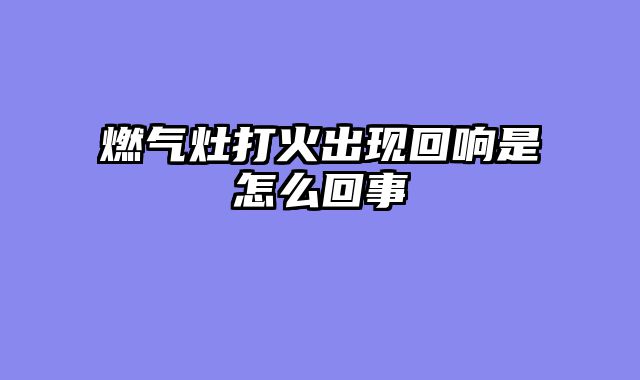 燃气灶打火出现回响是怎么回事