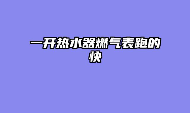 一开热水器燃气表跑的快