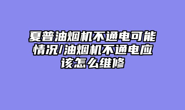 夏普油烟机不通电可能情况/油烟机不通电应该怎么维修