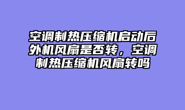 空调制热压缩机启动后外机风扇是否转，空调制热压缩机风扇转吗