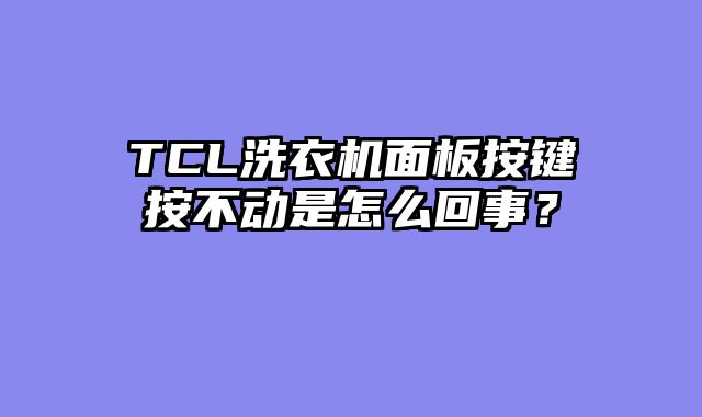 TCL洗衣机面板按键按不动是怎么回事？