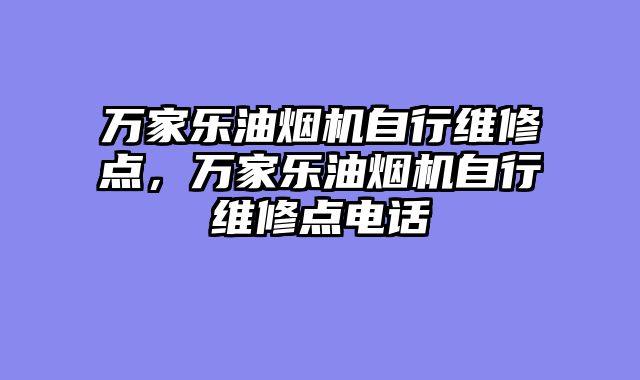 万家乐油烟机自行维修点，万家乐油烟机自行维修点电话
