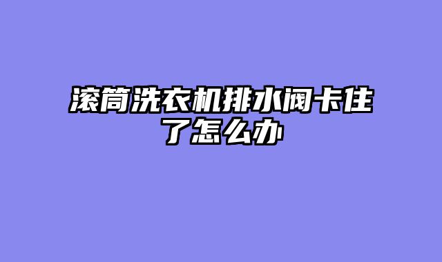 滚筒洗衣机排水阀卡住了怎么办