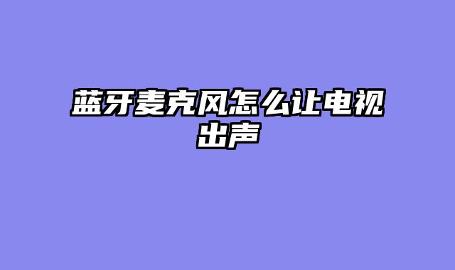 蓝牙麦克风怎么让电视出声