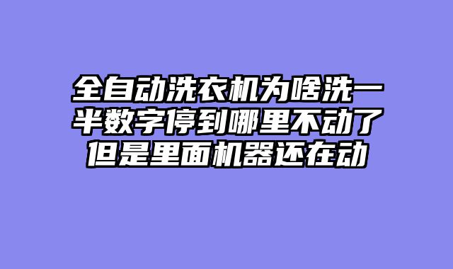 全自动洗衣机为啥洗一半数字停到哪里不动了但是里面机器还在动