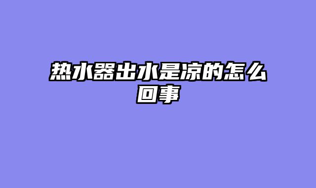 热水器出水是凉的怎么回事