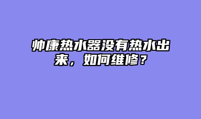 帅康热水器没有热水出来，如何维修？