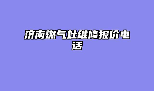 济南燃气灶维修报价电话