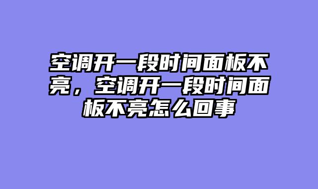 空调开一段时间面板不亮，空调开一段时间面板不亮怎么回事