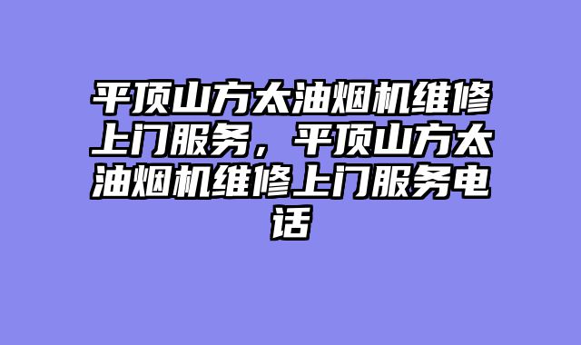 平顶山方太油烟机维修上门服务，平顶山方太油烟机维修上门服务电话