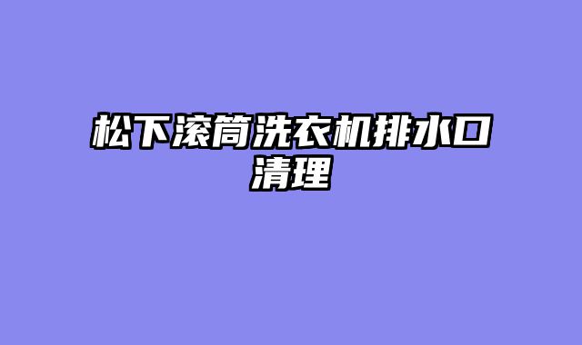 松下滚筒洗衣机排水口清理