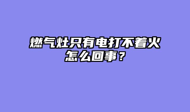 燃气灶只有电打不着火怎么回事？