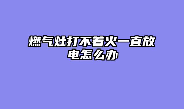 燃气灶打不着火一直放电怎么办