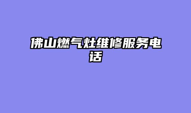 佛山燃气灶维修服务电话