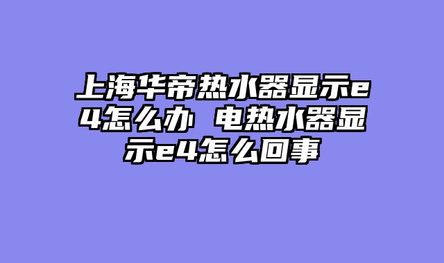 上海华帝热水器显示e4怎么办 电热水器显示e4怎么回事