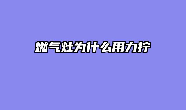 燃气灶为什么用力拧