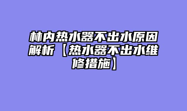 林内热水器不出水原因解析【热水器不出水维修措施】