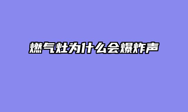 燃气灶为什么会爆炸声