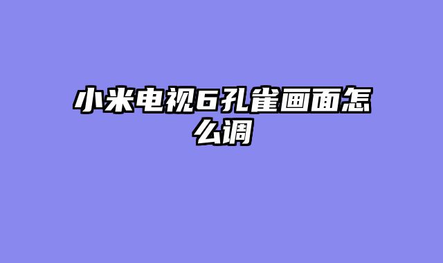 小米电视6孔雀画面怎么调