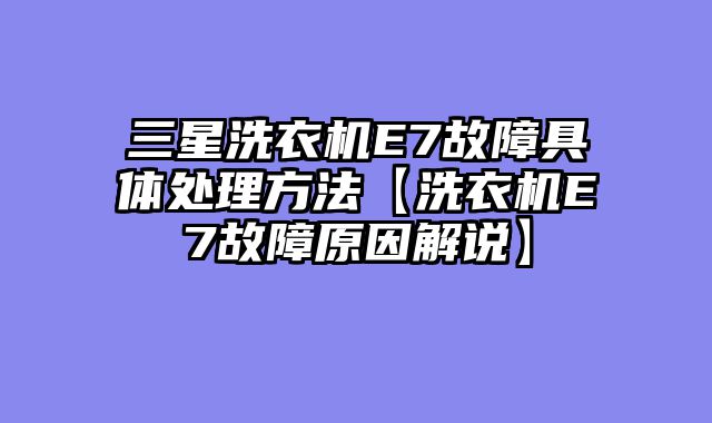 三星洗衣机E7故障具体处理方法【洗衣机E7故障原因解说】