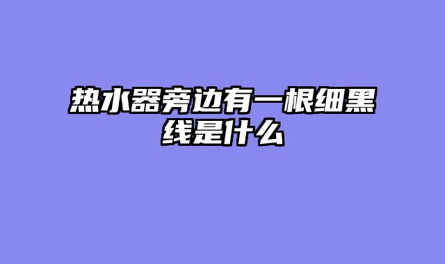 热水器旁边有一根细黑线是什么