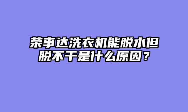 荣事达洗衣机能脱水但脱不干是什么原因？