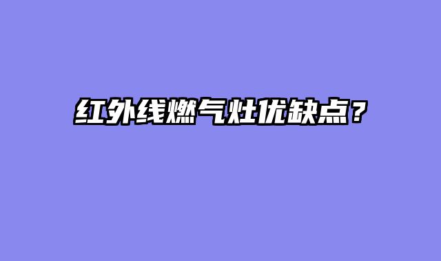 红外线燃气灶优缺点？
