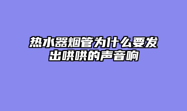热水器烟管为什么要发出哄哄的声音响