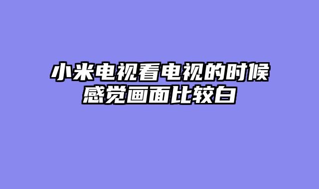 小米电视看电视的时候感觉画面比较白