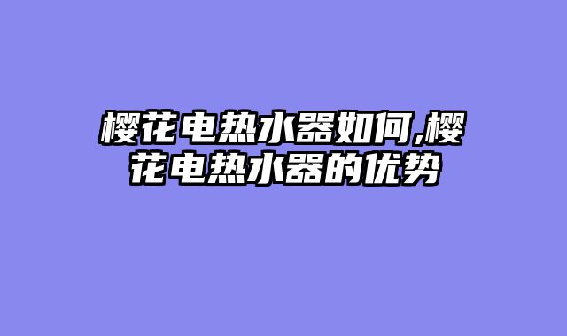 樱花电热水器如何,樱花电热水器的优势