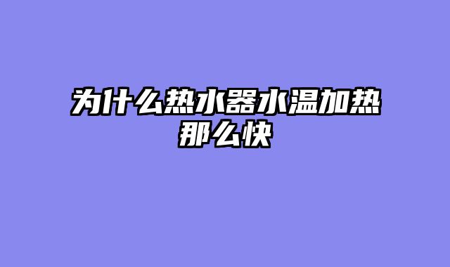 为什么热水器水温加热那么快