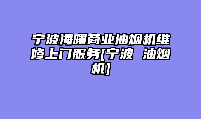 宁波海曙商业油烟机维修上门服务[宁波 油烟机]