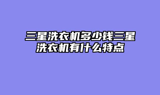 三星洗衣机多少钱三星洗衣机有什么特点