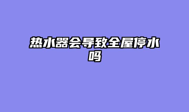 热水器会导致全屋停水吗