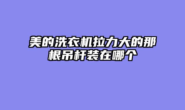 美的洗衣机拉力大的那根吊杆装在哪个