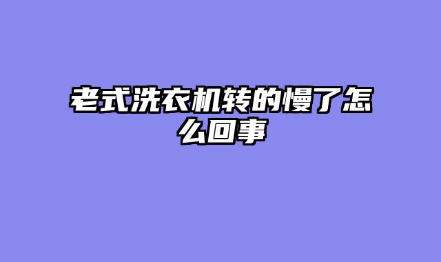 老式洗衣机转的慢了怎么回事
