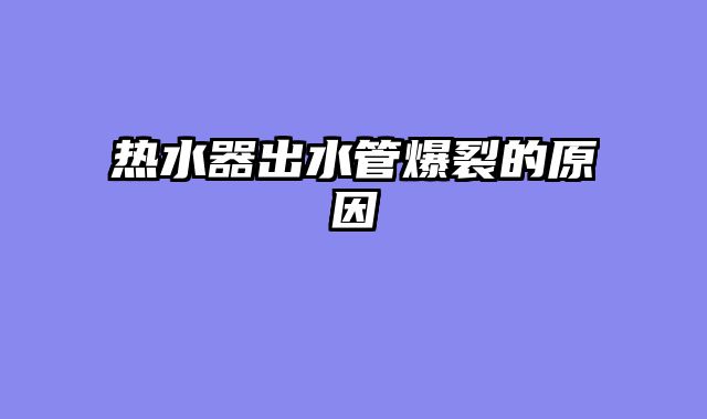热水器出水管爆裂的原因