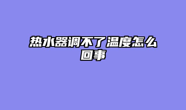 热水器调不了温度怎么回事