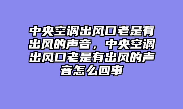 中央空调出风口老是有出风的声音，中央空调出风口老是有出风的声音怎么回事