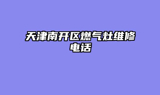 天津南开区燃气灶维修电话