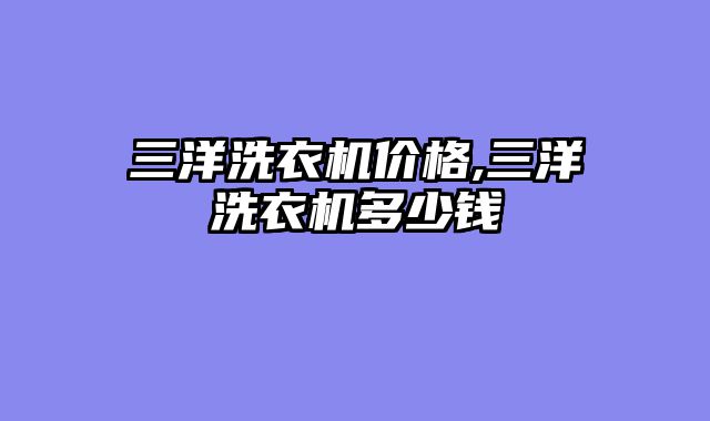 三洋洗衣机价格,三洋洗衣机多少钱
