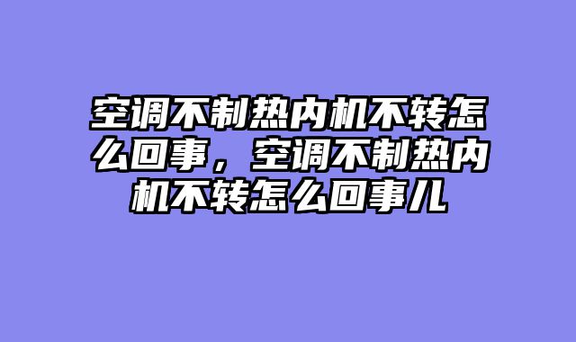 空调不制热内机不转怎么回事，空调不制热内机不转怎么回事儿