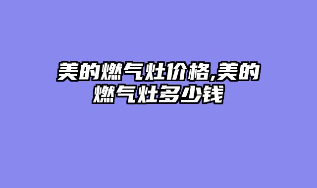 美的燃气灶价格,美的燃气灶多少钱