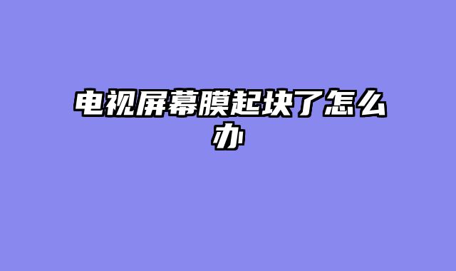 电视屏幕膜起块了怎么办
