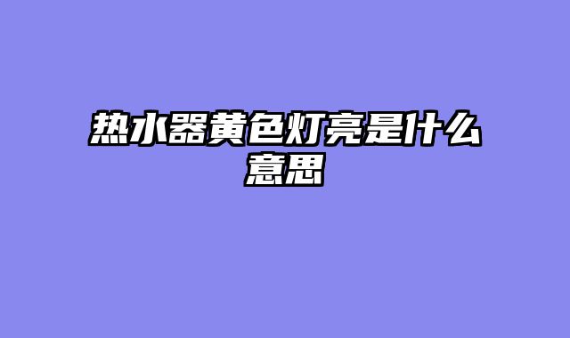 热水器黄色灯亮是什么意思