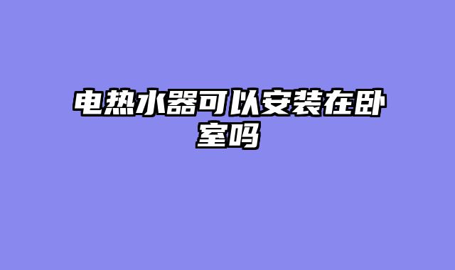 电热水器可以安装在卧室吗