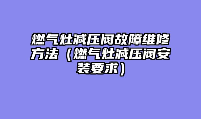 燃气灶减压阀故障维修方法（燃气灶减压阀安装要求）