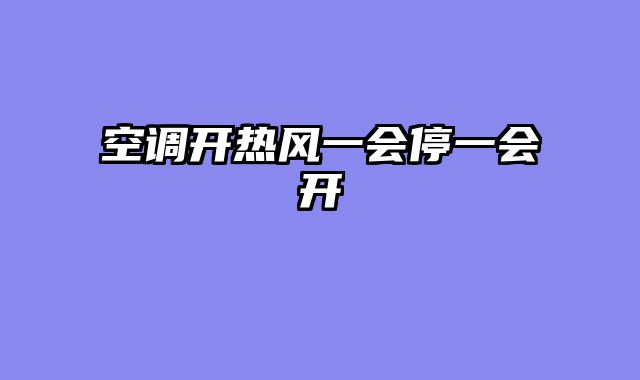 空调开热风一会停一会开