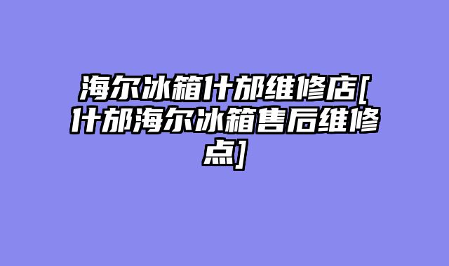 海尔冰箱什邡维修店[什邡海尔冰箱售后维修点]